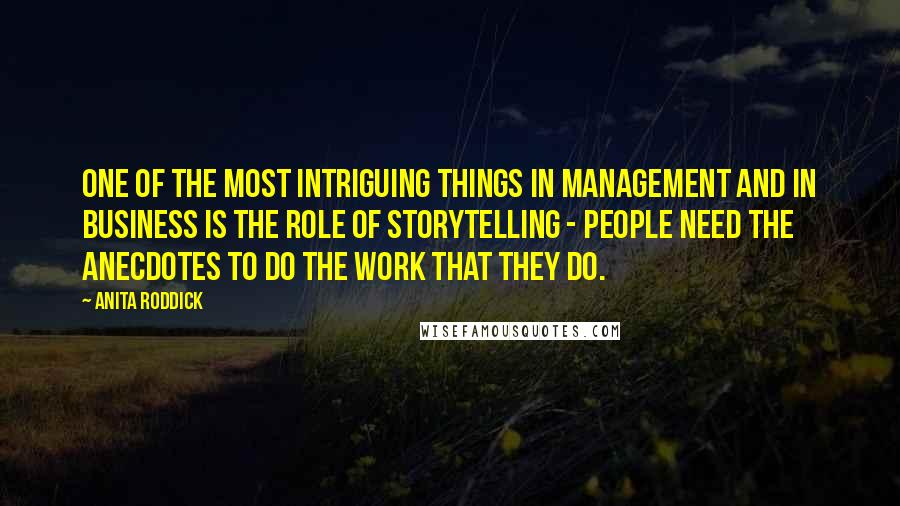 Anita Roddick Quotes: One of the most intriguing things in management and in business is the role of storytelling - people need the anecdotes to do the work that they do.