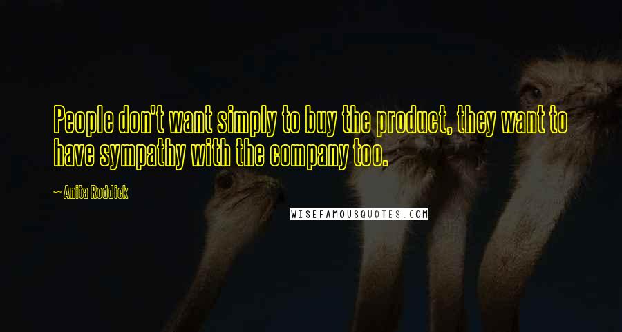 Anita Roddick Quotes: People don't want simply to buy the product, they want to have sympathy with the company too.