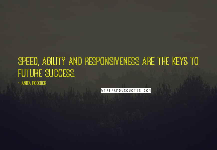 Anita Roddick Quotes: Speed, agility and responsiveness are the keys to future success.