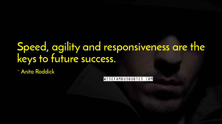 Anita Roddick Quotes: Speed, agility and responsiveness are the keys to future success.