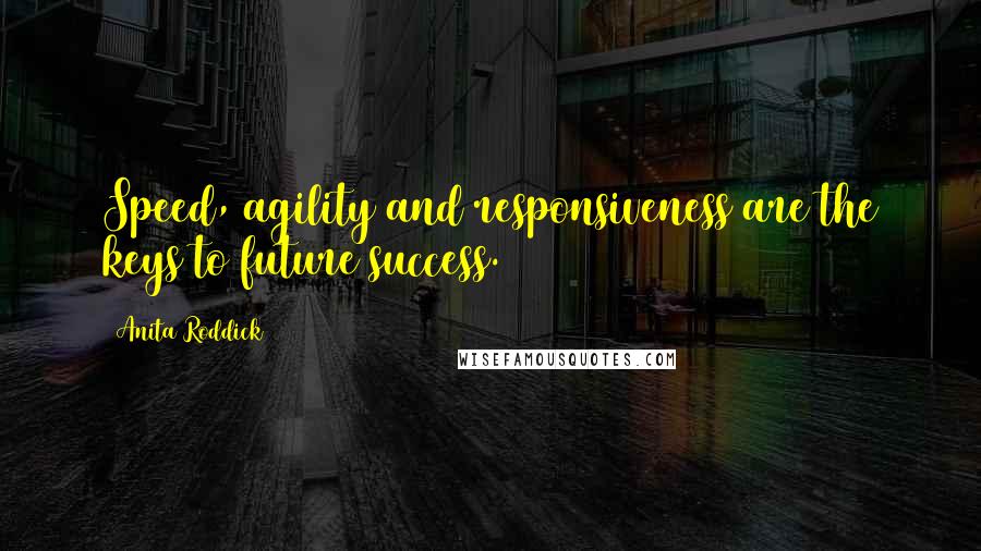 Anita Roddick Quotes: Speed, agility and responsiveness are the keys to future success.