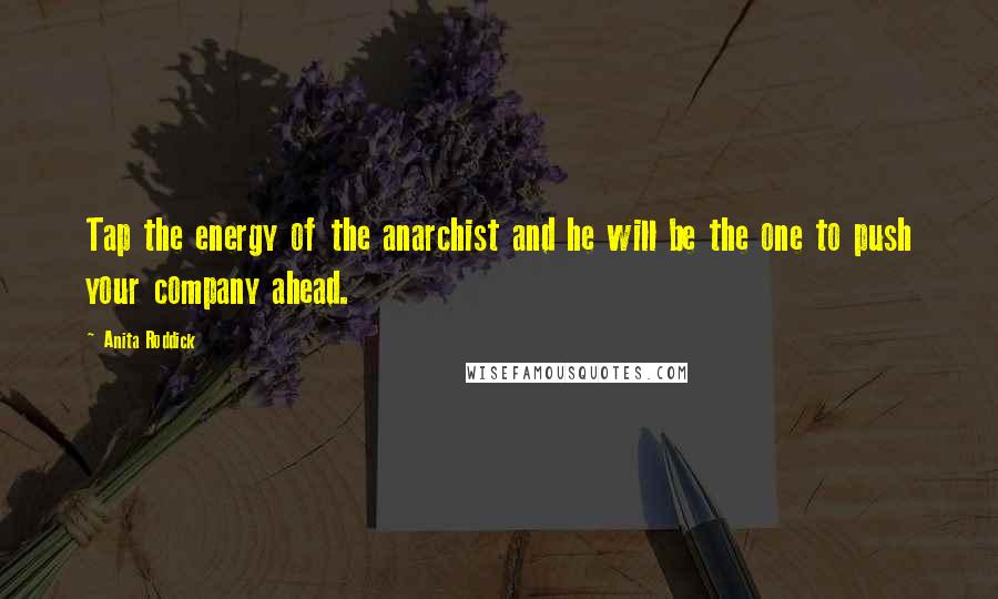 Anita Roddick Quotes: Tap the energy of the anarchist and he will be the one to push your company ahead.
