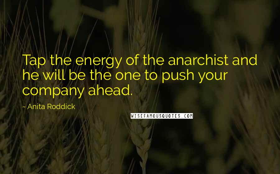 Anita Roddick Quotes: Tap the energy of the anarchist and he will be the one to push your company ahead.