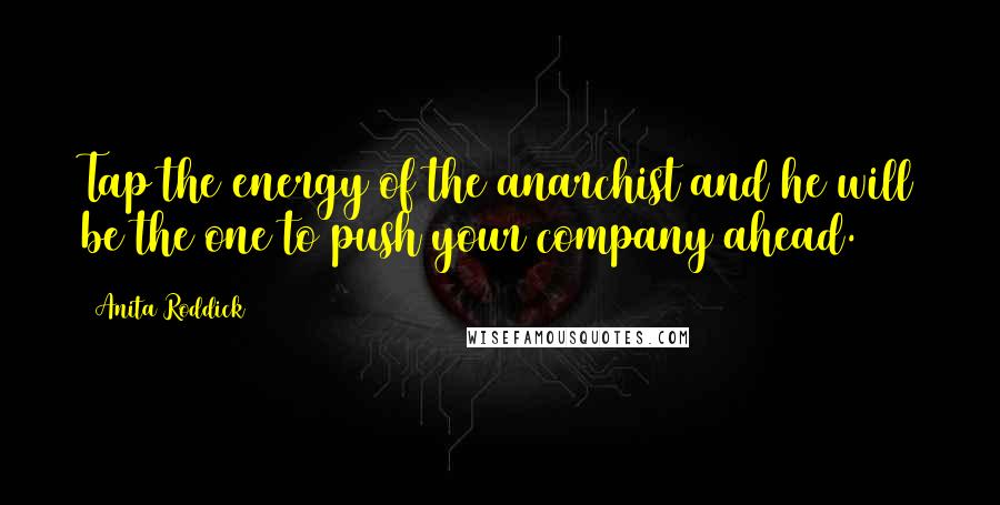 Anita Roddick Quotes: Tap the energy of the anarchist and he will be the one to push your company ahead.