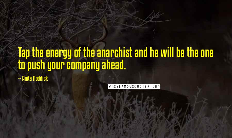 Anita Roddick Quotes: Tap the energy of the anarchist and he will be the one to push your company ahead.