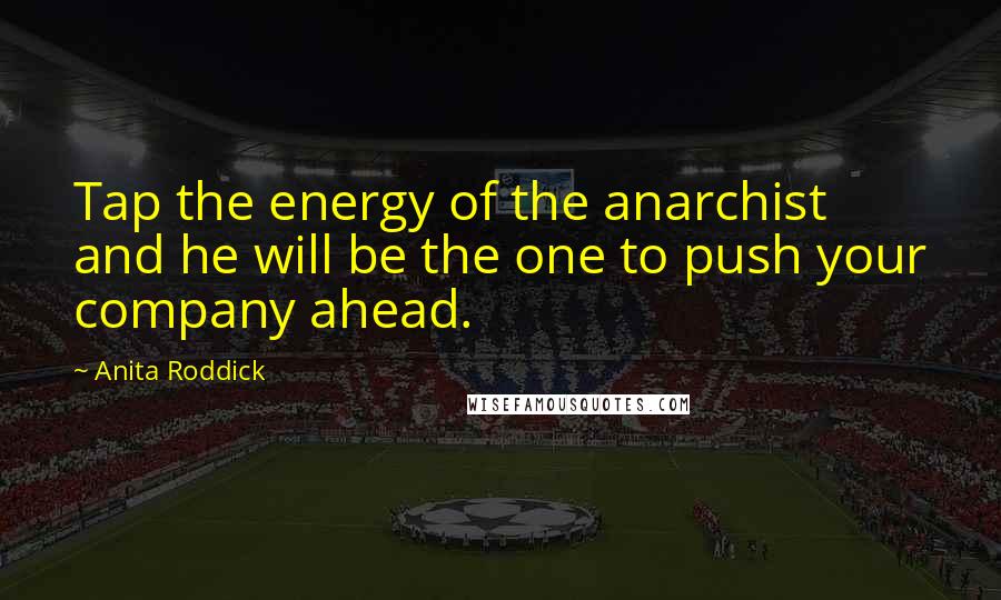 Anita Roddick Quotes: Tap the energy of the anarchist and he will be the one to push your company ahead.