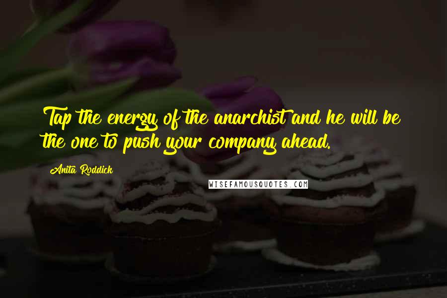 Anita Roddick Quotes: Tap the energy of the anarchist and he will be the one to push your company ahead.