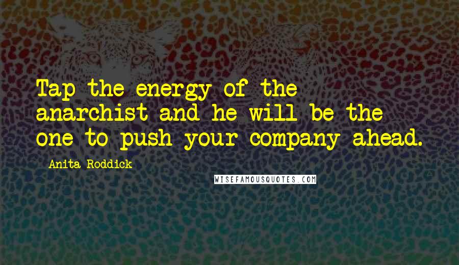 Anita Roddick Quotes: Tap the energy of the anarchist and he will be the one to push your company ahead.