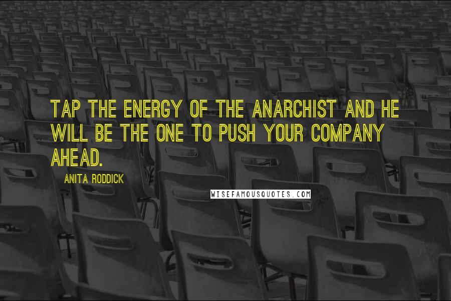 Anita Roddick Quotes: Tap the energy of the anarchist and he will be the one to push your company ahead.