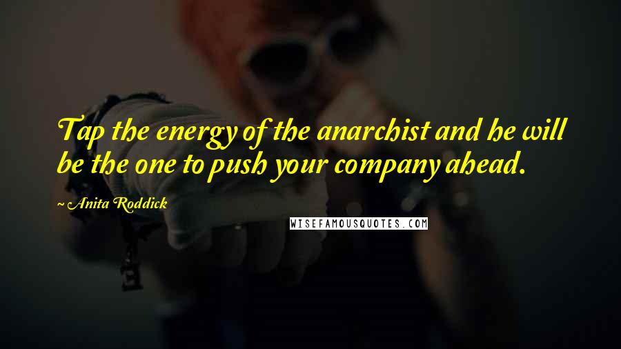 Anita Roddick Quotes: Tap the energy of the anarchist and he will be the one to push your company ahead.