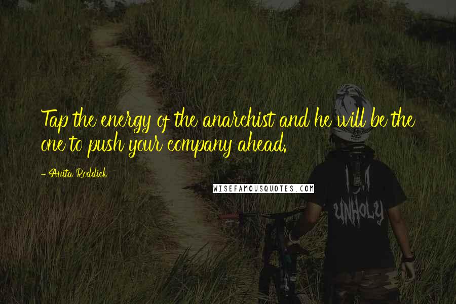 Anita Roddick Quotes: Tap the energy of the anarchist and he will be the one to push your company ahead.