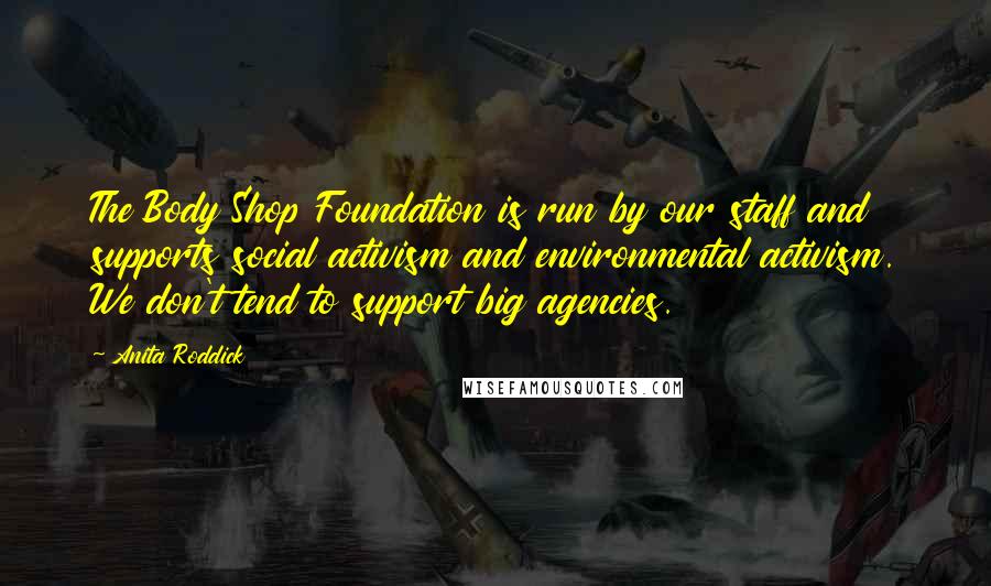 Anita Roddick Quotes: The Body Shop Foundation is run by our staff and supports social activism and environmental activism. We don't tend to support big agencies.