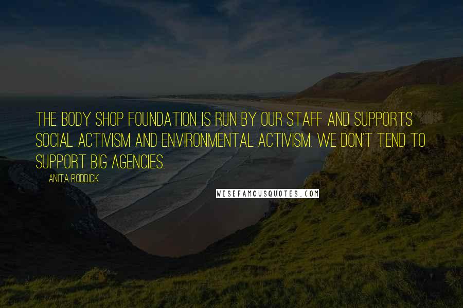 Anita Roddick Quotes: The Body Shop Foundation is run by our staff and supports social activism and environmental activism. We don't tend to support big agencies.