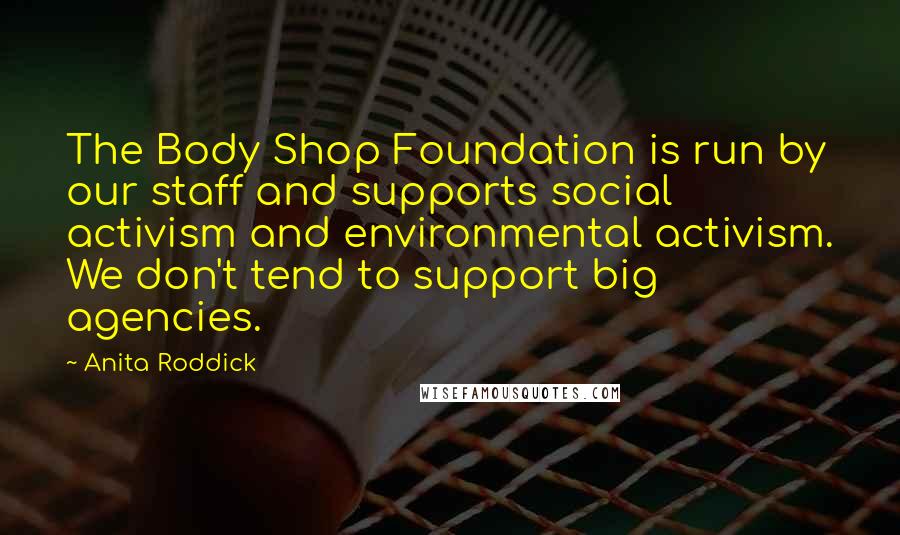 Anita Roddick Quotes: The Body Shop Foundation is run by our staff and supports social activism and environmental activism. We don't tend to support big agencies.