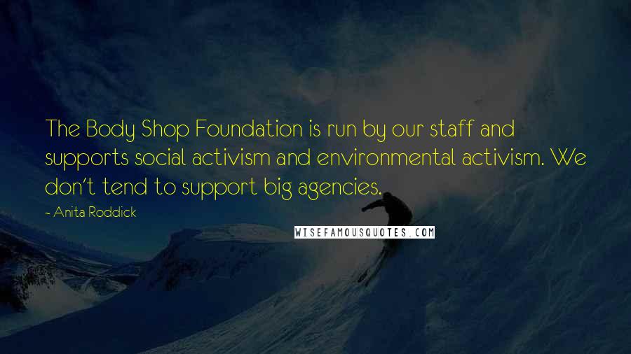 Anita Roddick Quotes: The Body Shop Foundation is run by our staff and supports social activism and environmental activism. We don't tend to support big agencies.