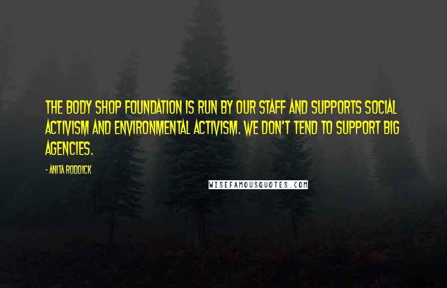 Anita Roddick Quotes: The Body Shop Foundation is run by our staff and supports social activism and environmental activism. We don't tend to support big agencies.