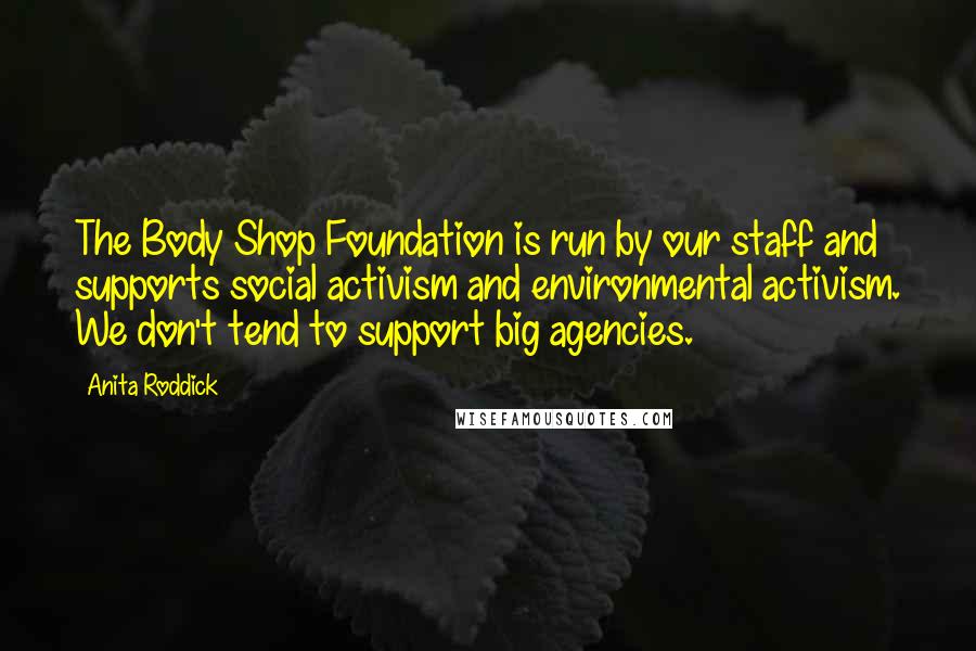 Anita Roddick Quotes: The Body Shop Foundation is run by our staff and supports social activism and environmental activism. We don't tend to support big agencies.