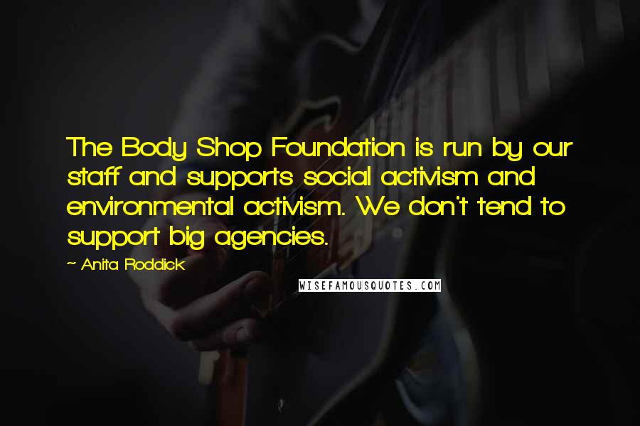 Anita Roddick Quotes: The Body Shop Foundation is run by our staff and supports social activism and environmental activism. We don't tend to support big agencies.