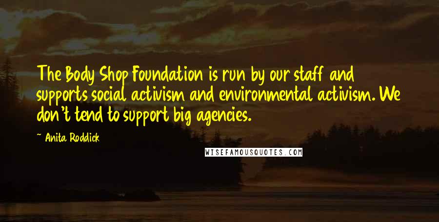 Anita Roddick Quotes: The Body Shop Foundation is run by our staff and supports social activism and environmental activism. We don't tend to support big agencies.