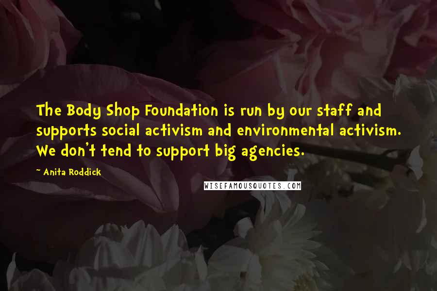 Anita Roddick Quotes: The Body Shop Foundation is run by our staff and supports social activism and environmental activism. We don't tend to support big agencies.