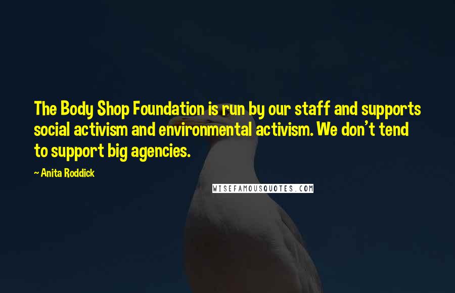 Anita Roddick Quotes: The Body Shop Foundation is run by our staff and supports social activism and environmental activism. We don't tend to support big agencies.
