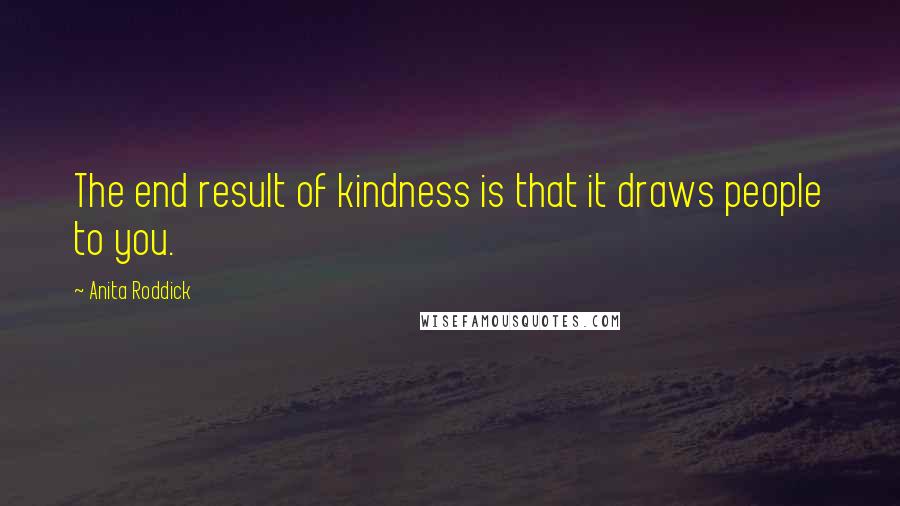 Anita Roddick Quotes: The end result of kindness is that it draws people to you.