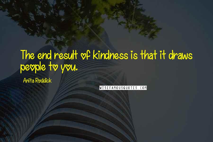 Anita Roddick Quotes: The end result of kindness is that it draws people to you.