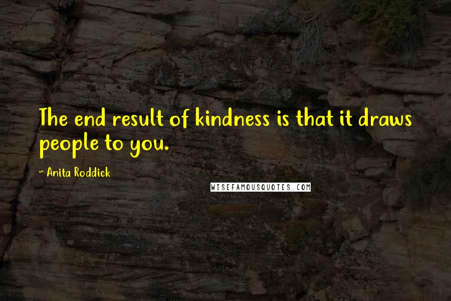 Anita Roddick Quotes: The end result of kindness is that it draws people to you.