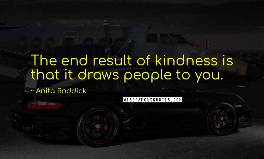 Anita Roddick Quotes: The end result of kindness is that it draws people to you.