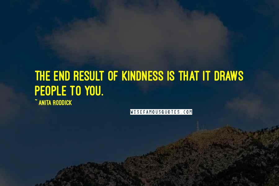 Anita Roddick Quotes: The end result of kindness is that it draws people to you.