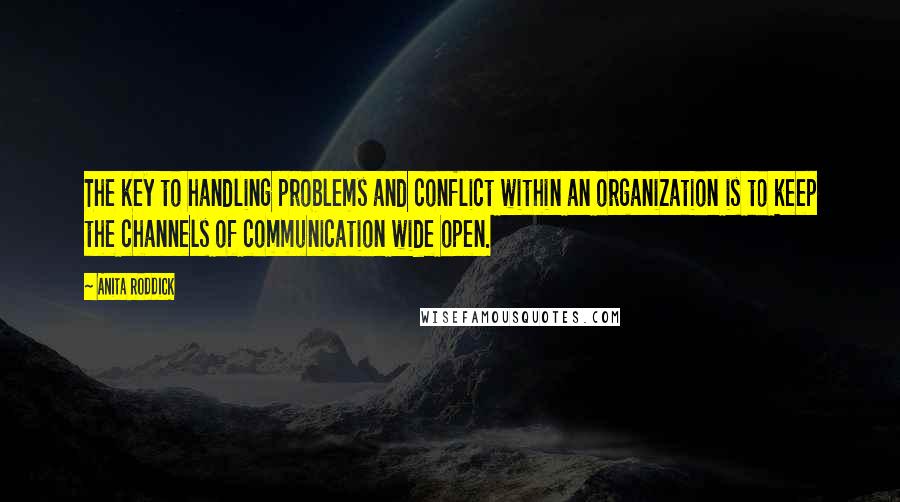 Anita Roddick Quotes: The key to handling problems and conflict within an organization is to keep the channels of communication wide open.