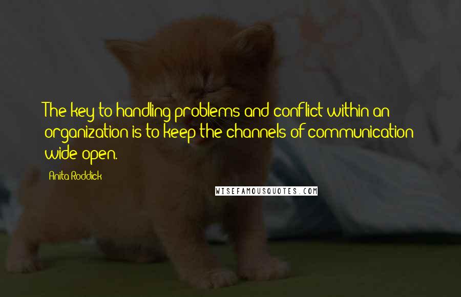 Anita Roddick Quotes: The key to handling problems and conflict within an organization is to keep the channels of communication wide open.