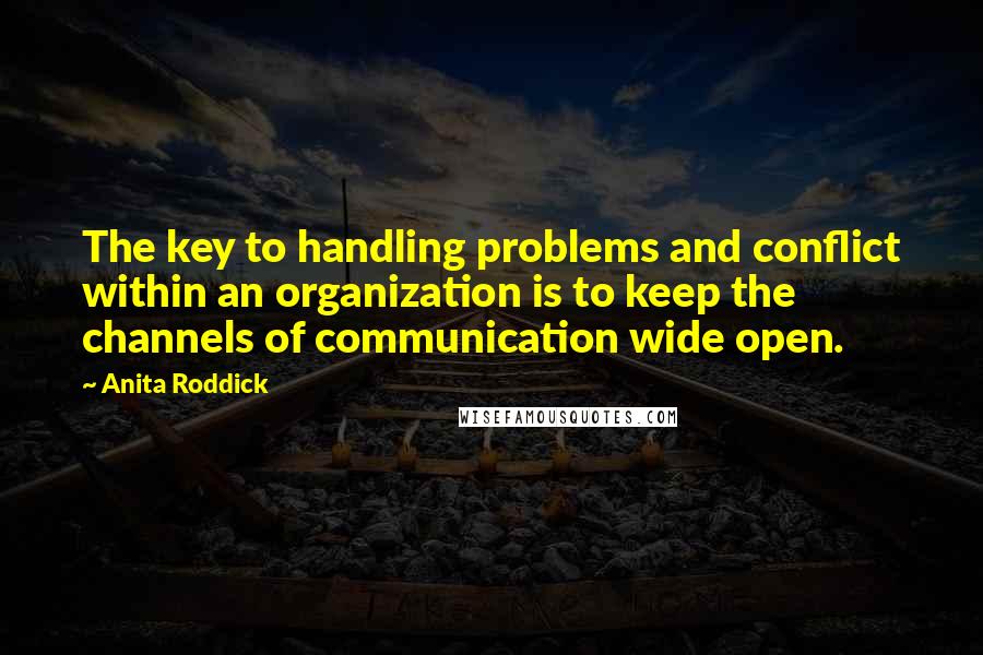 Anita Roddick Quotes: The key to handling problems and conflict within an organization is to keep the channels of communication wide open.