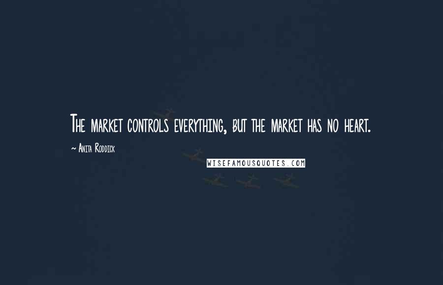 Anita Roddick Quotes: The market controls everything, but the market has no heart.