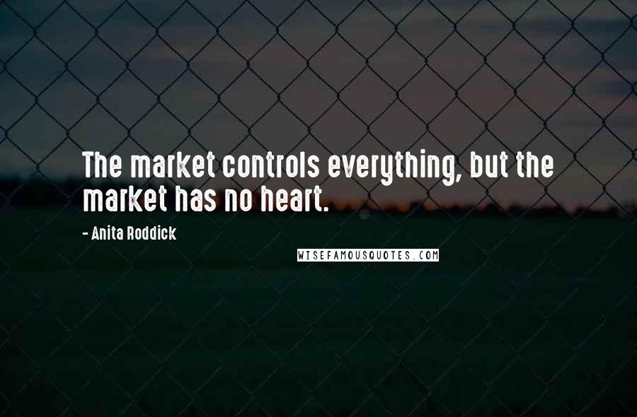 Anita Roddick Quotes: The market controls everything, but the market has no heart.