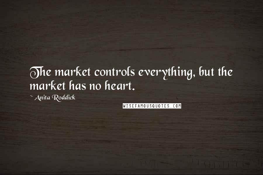 Anita Roddick Quotes: The market controls everything, but the market has no heart.