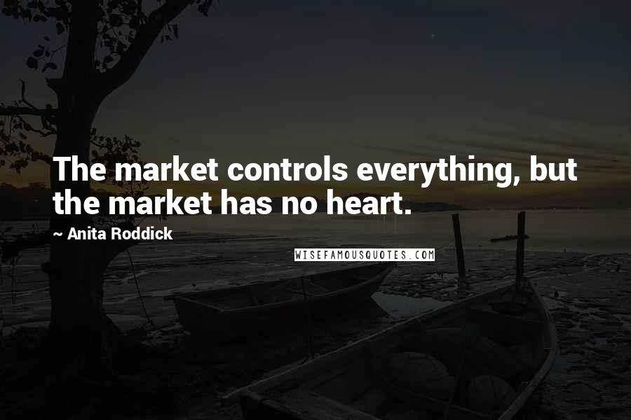 Anita Roddick Quotes: The market controls everything, but the market has no heart.