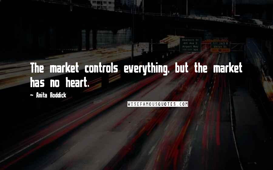 Anita Roddick Quotes: The market controls everything, but the market has no heart.