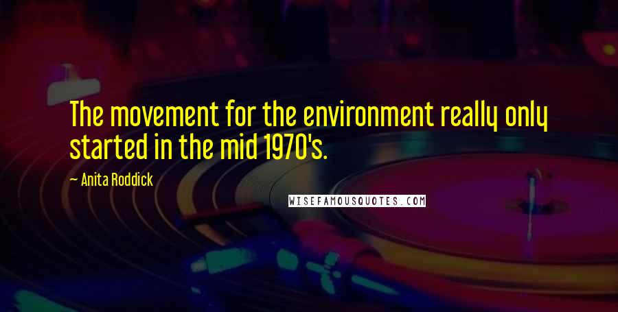 Anita Roddick Quotes: The movement for the environment really only started in the mid 1970's.