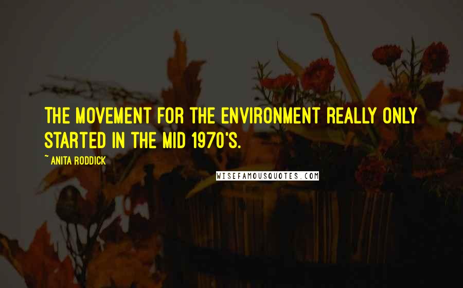 Anita Roddick Quotes: The movement for the environment really only started in the mid 1970's.