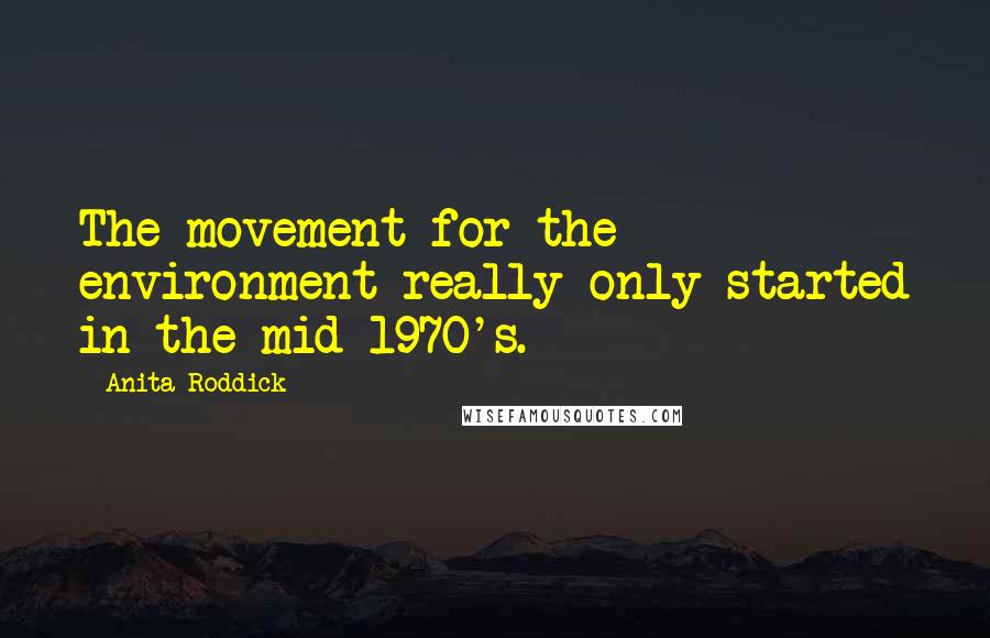 Anita Roddick Quotes: The movement for the environment really only started in the mid 1970's.