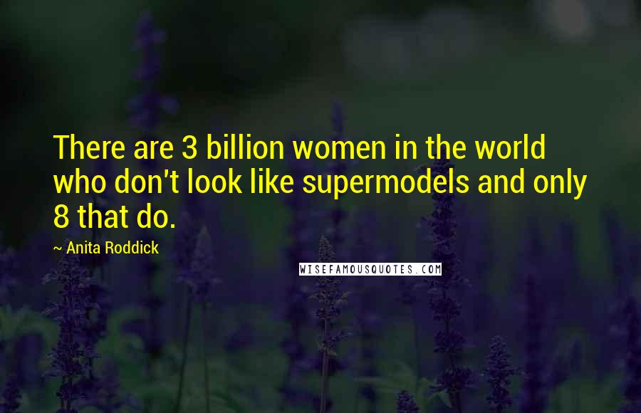 Anita Roddick Quotes: There are 3 billion women in the world who don't look like supermodels and only 8 that do.