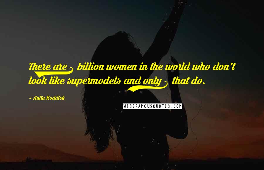 Anita Roddick Quotes: There are 3 billion women in the world who don't look like supermodels and only 8 that do.