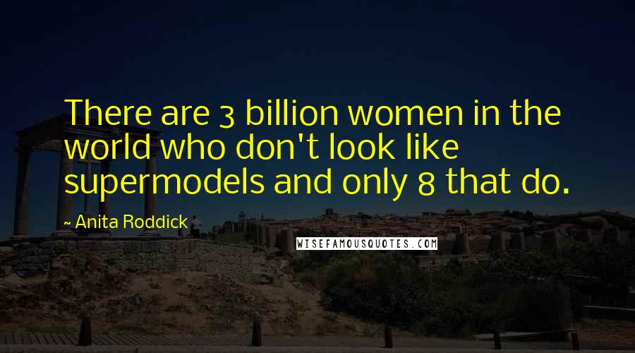 Anita Roddick Quotes: There are 3 billion women in the world who don't look like supermodels and only 8 that do.