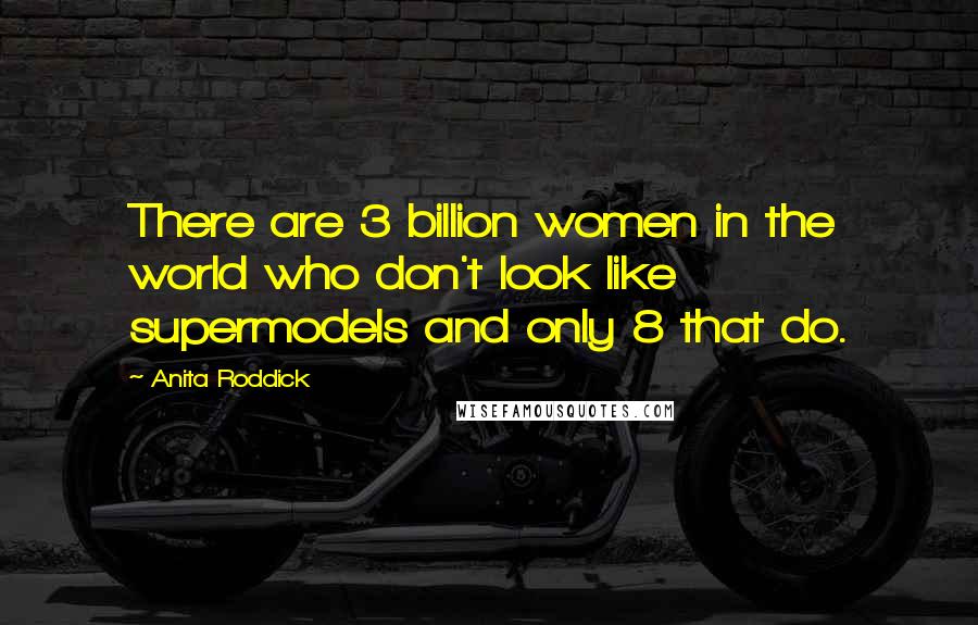 Anita Roddick Quotes: There are 3 billion women in the world who don't look like supermodels and only 8 that do.