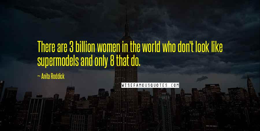 Anita Roddick Quotes: There are 3 billion women in the world who don't look like supermodels and only 8 that do.