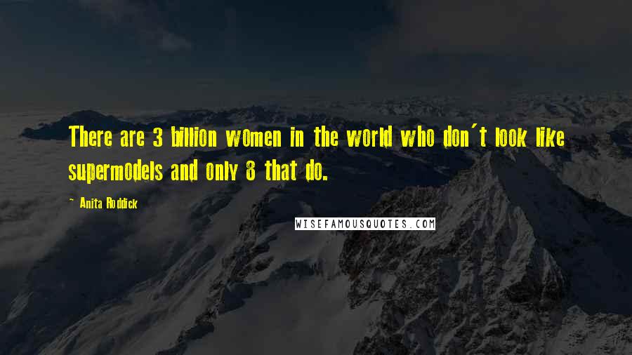 Anita Roddick Quotes: There are 3 billion women in the world who don't look like supermodels and only 8 that do.