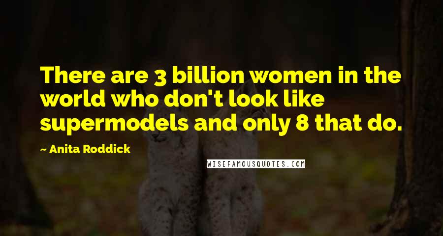 Anita Roddick Quotes: There are 3 billion women in the world who don't look like supermodels and only 8 that do.
