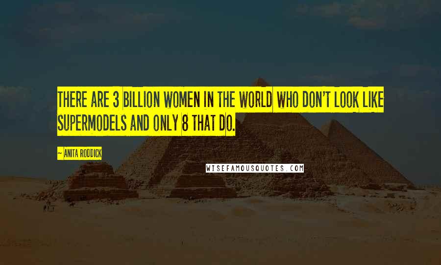 Anita Roddick Quotes: There are 3 billion women in the world who don't look like supermodels and only 8 that do.