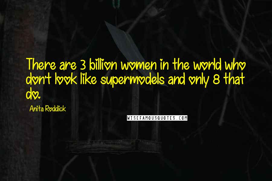 Anita Roddick Quotes: There are 3 billion women in the world who don't look like supermodels and only 8 that do.